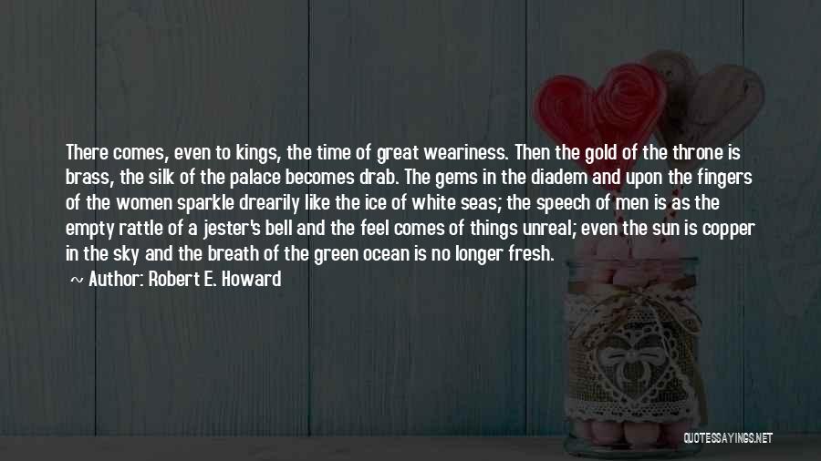 Robert E. Howard Quotes: There Comes, Even To Kings, The Time Of Great Weariness. Then The Gold Of The Throne Is Brass, The Silk