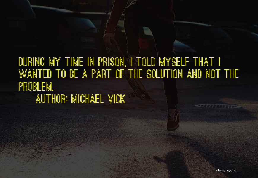 Michael Vick Quotes: During My Time In Prison, I Told Myself That I Wanted To Be A Part Of The Solution And Not