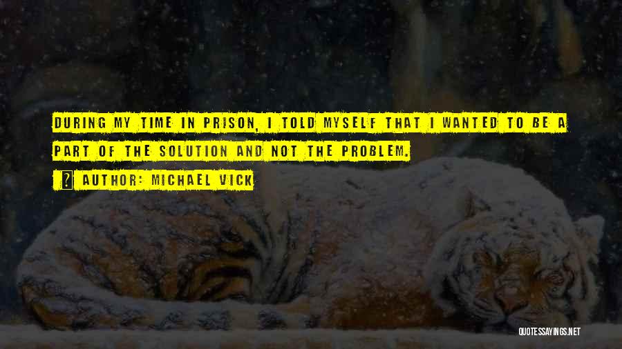Michael Vick Quotes: During My Time In Prison, I Told Myself That I Wanted To Be A Part Of The Solution And Not