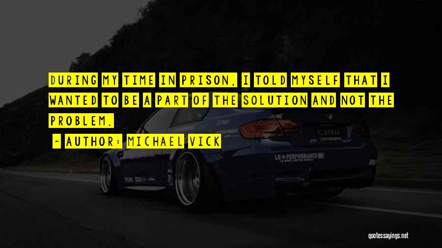 Michael Vick Quotes: During My Time In Prison, I Told Myself That I Wanted To Be A Part Of The Solution And Not