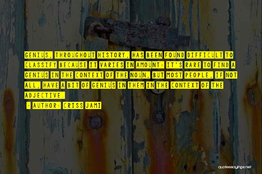 Criss Jami Quotes: Genius, Throughout History, Has Been Found Difficult To Classify Because It Varies In Amount: It's Rare To Find A Genius