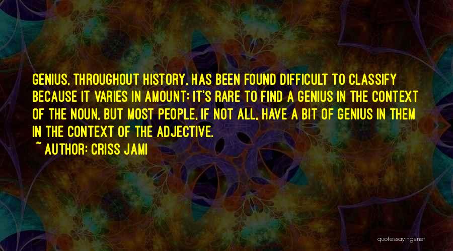 Criss Jami Quotes: Genius, Throughout History, Has Been Found Difficult To Classify Because It Varies In Amount: It's Rare To Find A Genius