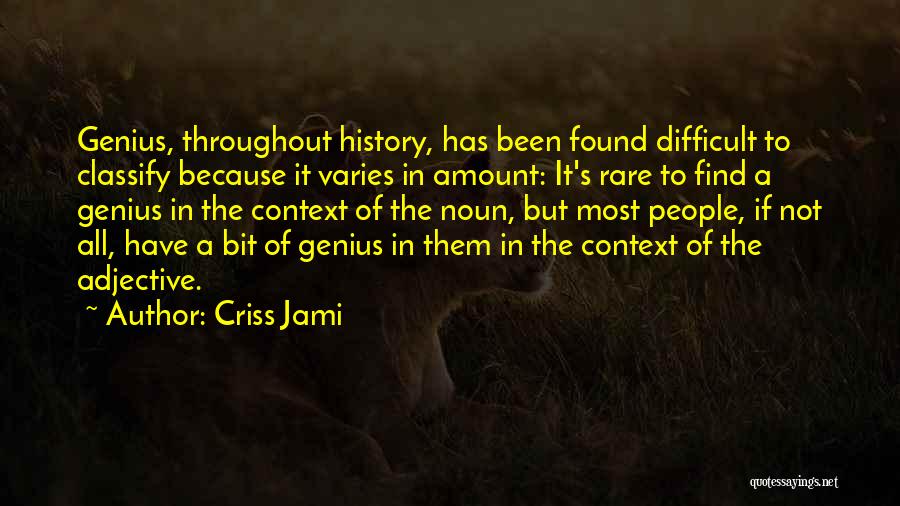 Criss Jami Quotes: Genius, Throughout History, Has Been Found Difficult To Classify Because It Varies In Amount: It's Rare To Find A Genius