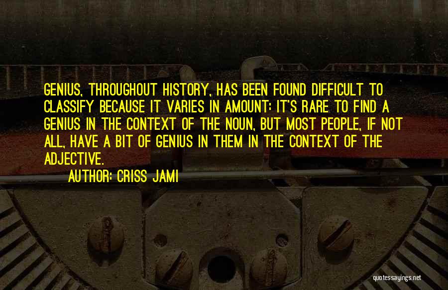 Criss Jami Quotes: Genius, Throughout History, Has Been Found Difficult To Classify Because It Varies In Amount: It's Rare To Find A Genius