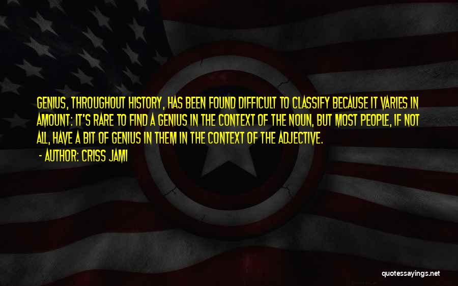 Criss Jami Quotes: Genius, Throughout History, Has Been Found Difficult To Classify Because It Varies In Amount: It's Rare To Find A Genius