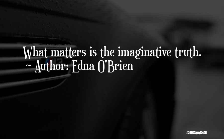 Edna O'Brien Quotes: What Matters Is The Imaginative Truth.