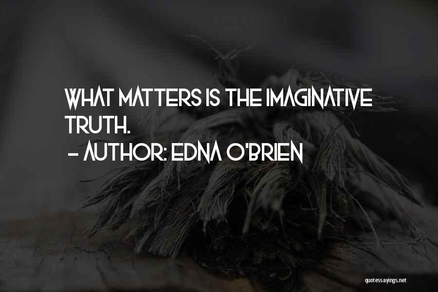 Edna O'Brien Quotes: What Matters Is The Imaginative Truth.