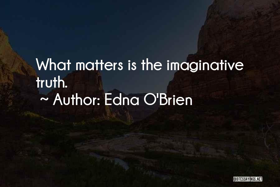 Edna O'Brien Quotes: What Matters Is The Imaginative Truth.