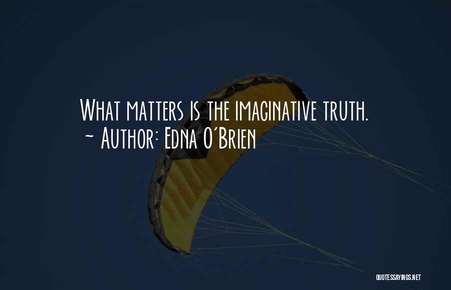 Edna O'Brien Quotes: What Matters Is The Imaginative Truth.