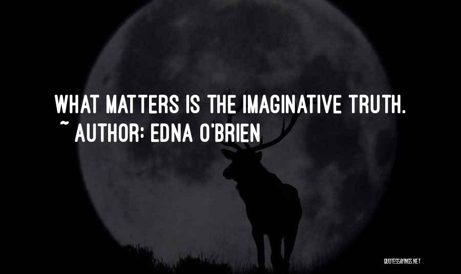 Edna O'Brien Quotes: What Matters Is The Imaginative Truth.