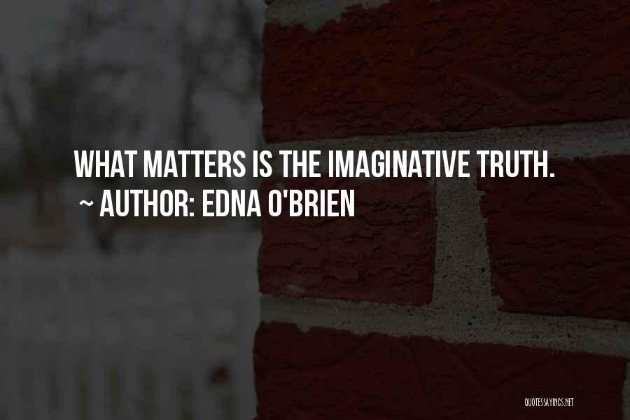 Edna O'Brien Quotes: What Matters Is The Imaginative Truth.