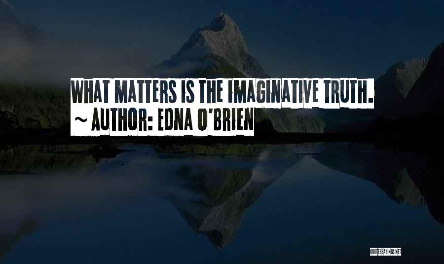 Edna O'Brien Quotes: What Matters Is The Imaginative Truth.
