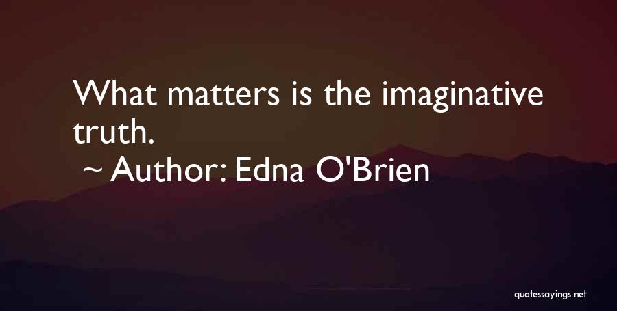 Edna O'Brien Quotes: What Matters Is The Imaginative Truth.