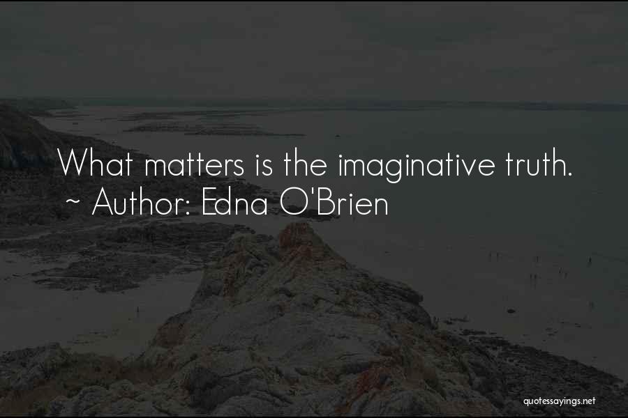 Edna O'Brien Quotes: What Matters Is The Imaginative Truth.