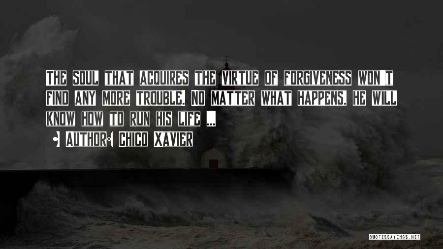 Chico Xavier Quotes: The Soul That Acquires The Virtue Of Forgiveness Won't Find Any More Trouble. No Matter What Happens, He Will Know