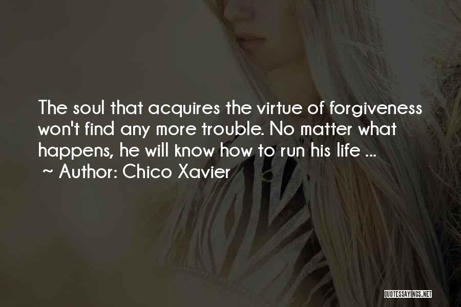 Chico Xavier Quotes: The Soul That Acquires The Virtue Of Forgiveness Won't Find Any More Trouble. No Matter What Happens, He Will Know