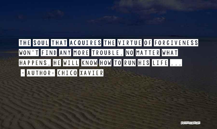 Chico Xavier Quotes: The Soul That Acquires The Virtue Of Forgiveness Won't Find Any More Trouble. No Matter What Happens, He Will Know
