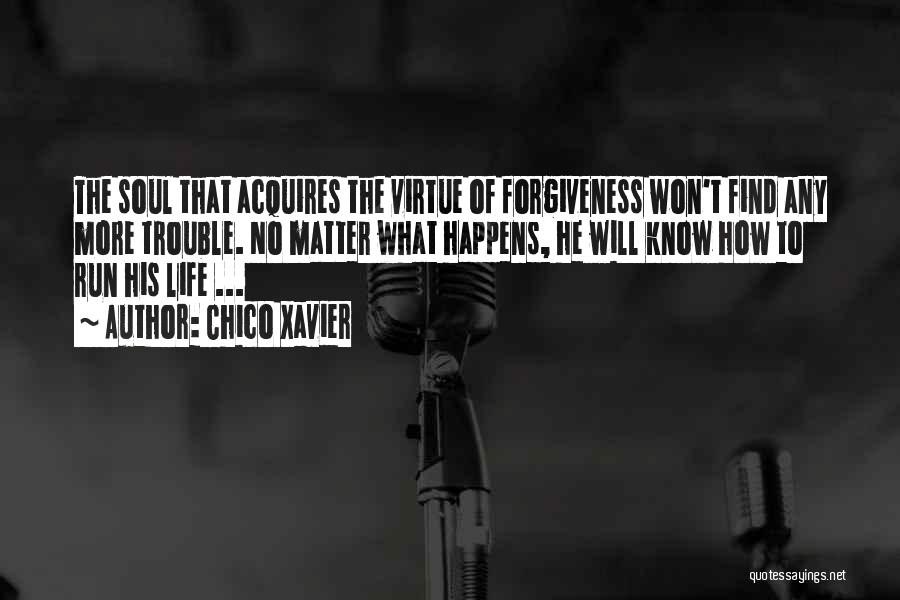 Chico Xavier Quotes: The Soul That Acquires The Virtue Of Forgiveness Won't Find Any More Trouble. No Matter What Happens, He Will Know