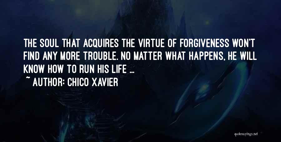 Chico Xavier Quotes: The Soul That Acquires The Virtue Of Forgiveness Won't Find Any More Trouble. No Matter What Happens, He Will Know