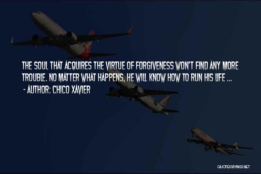 Chico Xavier Quotes: The Soul That Acquires The Virtue Of Forgiveness Won't Find Any More Trouble. No Matter What Happens, He Will Know