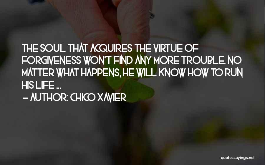 Chico Xavier Quotes: The Soul That Acquires The Virtue Of Forgiveness Won't Find Any More Trouble. No Matter What Happens, He Will Know