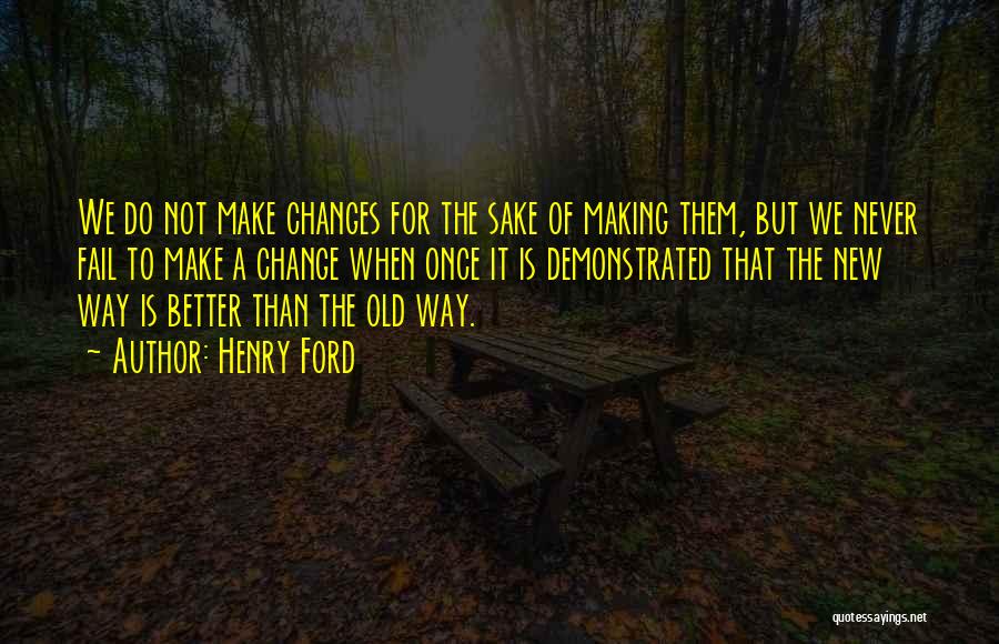 Henry Ford Quotes: We Do Not Make Changes For The Sake Of Making Them, But We Never Fail To Make A Change When