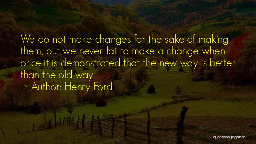 Henry Ford Quotes: We Do Not Make Changes For The Sake Of Making Them, But We Never Fail To Make A Change When