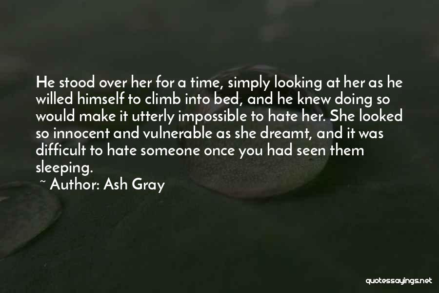 Ash Gray Quotes: He Stood Over Her For A Time, Simply Looking At Her As He Willed Himself To Climb Into Bed, And