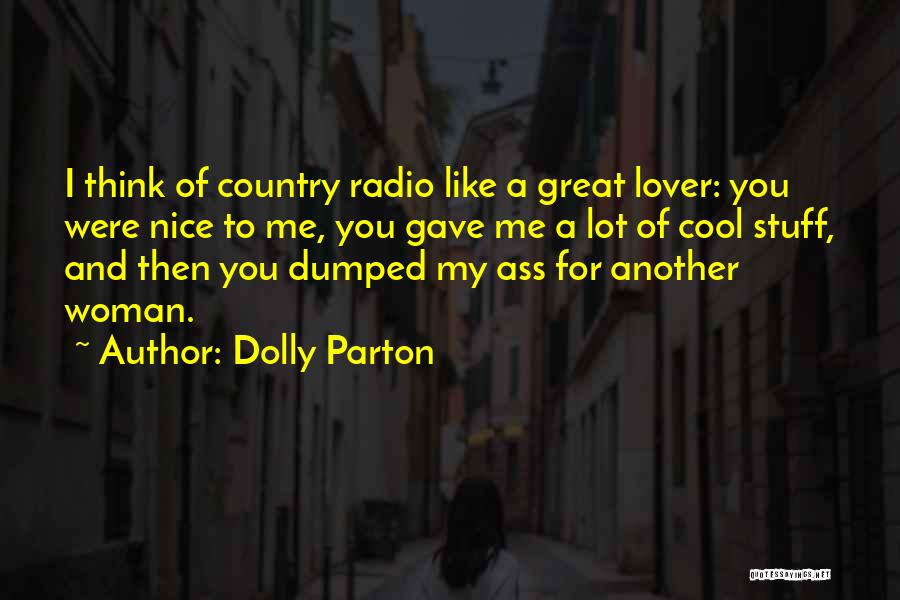 Dolly Parton Quotes: I Think Of Country Radio Like A Great Lover: You Were Nice To Me, You Gave Me A Lot Of