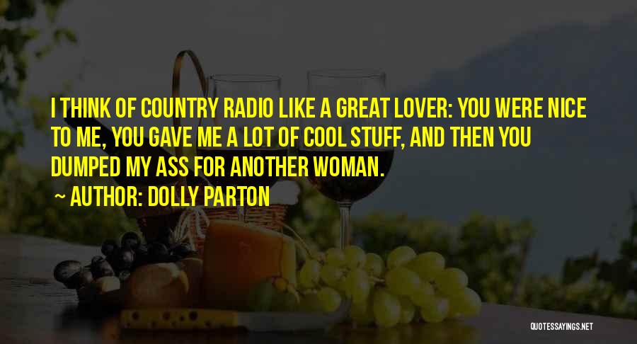 Dolly Parton Quotes: I Think Of Country Radio Like A Great Lover: You Were Nice To Me, You Gave Me A Lot Of