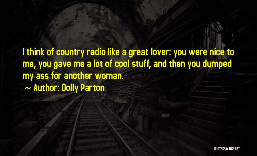 Dolly Parton Quotes: I Think Of Country Radio Like A Great Lover: You Were Nice To Me, You Gave Me A Lot Of