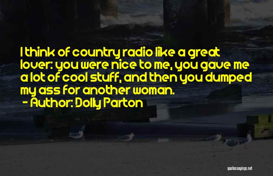 Dolly Parton Quotes: I Think Of Country Radio Like A Great Lover: You Were Nice To Me, You Gave Me A Lot Of