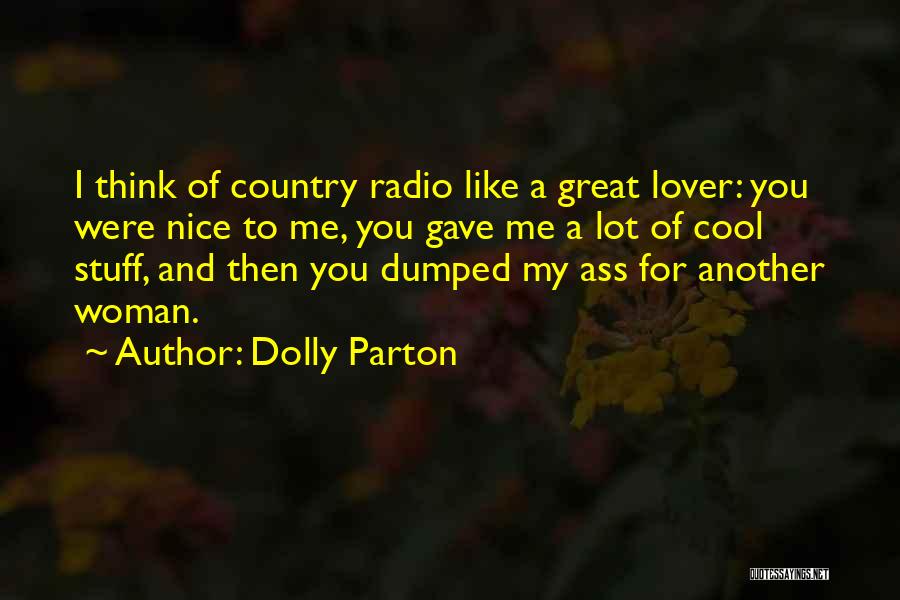 Dolly Parton Quotes: I Think Of Country Radio Like A Great Lover: You Were Nice To Me, You Gave Me A Lot Of