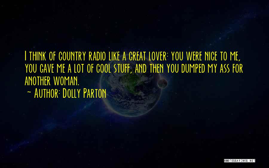Dolly Parton Quotes: I Think Of Country Radio Like A Great Lover: You Were Nice To Me, You Gave Me A Lot Of