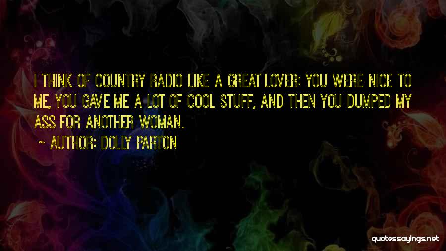 Dolly Parton Quotes: I Think Of Country Radio Like A Great Lover: You Were Nice To Me, You Gave Me A Lot Of