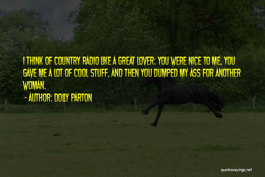 Dolly Parton Quotes: I Think Of Country Radio Like A Great Lover: You Were Nice To Me, You Gave Me A Lot Of