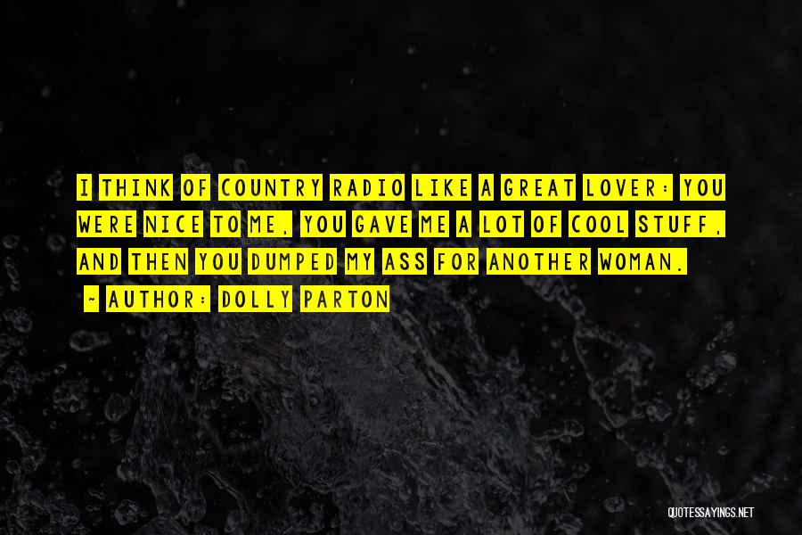 Dolly Parton Quotes: I Think Of Country Radio Like A Great Lover: You Were Nice To Me, You Gave Me A Lot Of