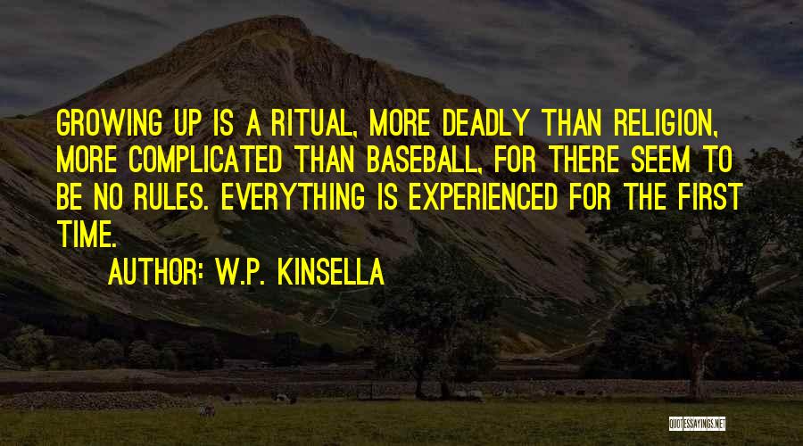 W.P. Kinsella Quotes: Growing Up Is A Ritual, More Deadly Than Religion, More Complicated Than Baseball, For There Seem To Be No Rules.