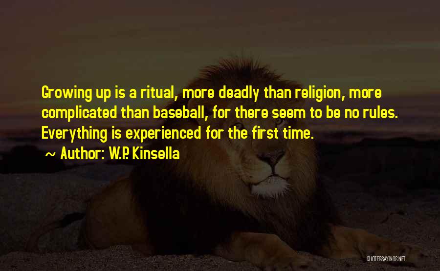 W.P. Kinsella Quotes: Growing Up Is A Ritual, More Deadly Than Religion, More Complicated Than Baseball, For There Seem To Be No Rules.