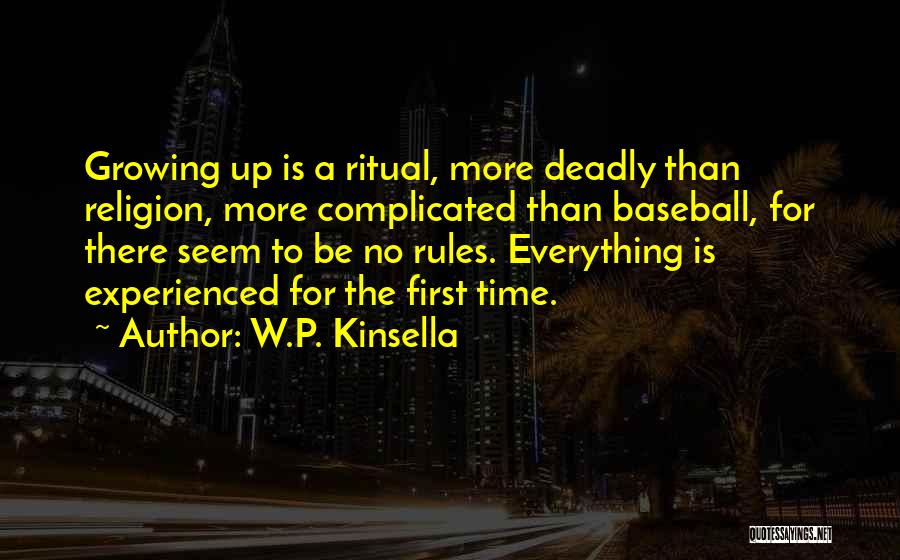 W.P. Kinsella Quotes: Growing Up Is A Ritual, More Deadly Than Religion, More Complicated Than Baseball, For There Seem To Be No Rules.