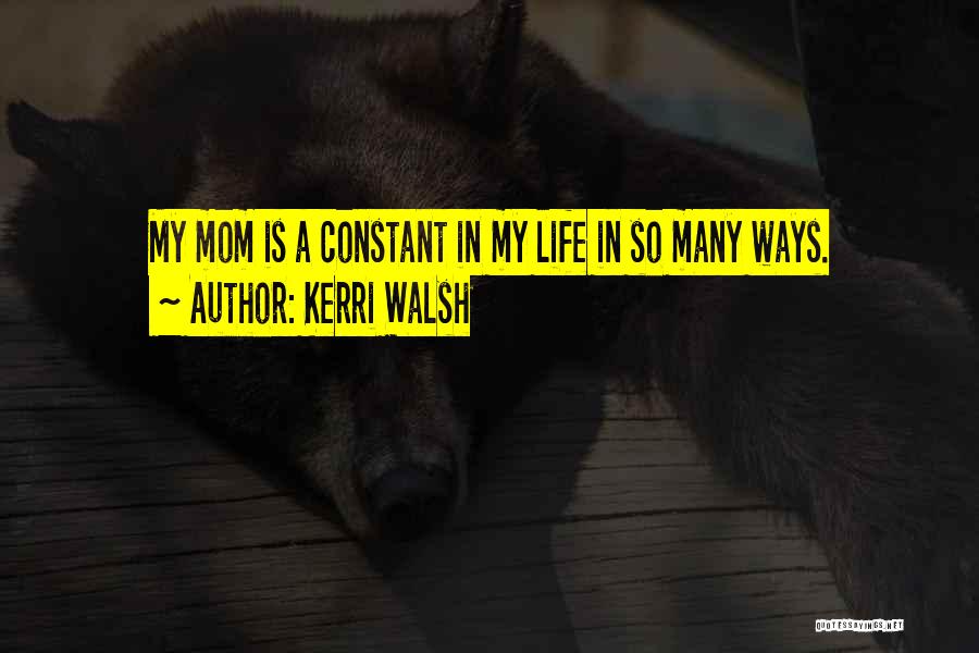 Kerri Walsh Quotes: My Mom Is A Constant In My Life In So Many Ways.
