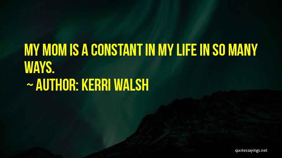 Kerri Walsh Quotes: My Mom Is A Constant In My Life In So Many Ways.