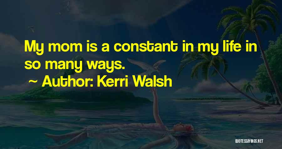 Kerri Walsh Quotes: My Mom Is A Constant In My Life In So Many Ways.