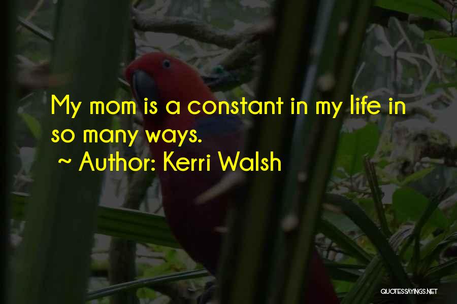 Kerri Walsh Quotes: My Mom Is A Constant In My Life In So Many Ways.