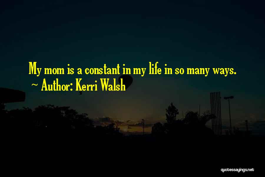 Kerri Walsh Quotes: My Mom Is A Constant In My Life In So Many Ways.