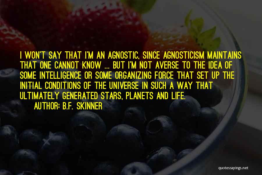 B.F. Skinner Quotes: I Won't Say That I'm An Agnostic, Since Agnosticism Maintains That One Cannot Know ... But I'm Not Averse To