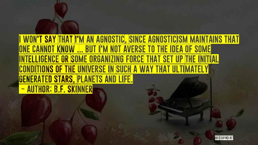 B.F. Skinner Quotes: I Won't Say That I'm An Agnostic, Since Agnosticism Maintains That One Cannot Know ... But I'm Not Averse To