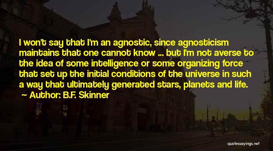 B.F. Skinner Quotes: I Won't Say That I'm An Agnostic, Since Agnosticism Maintains That One Cannot Know ... But I'm Not Averse To