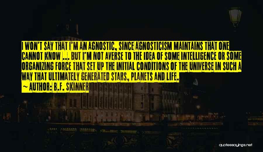 B.F. Skinner Quotes: I Won't Say That I'm An Agnostic, Since Agnosticism Maintains That One Cannot Know ... But I'm Not Averse To