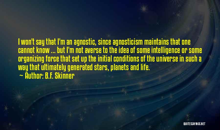 B.F. Skinner Quotes: I Won't Say That I'm An Agnostic, Since Agnosticism Maintains That One Cannot Know ... But I'm Not Averse To